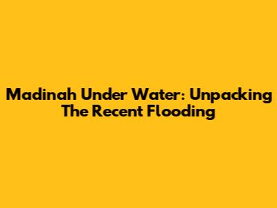 Madinah Under Water: Unpacking The Recent Flooding