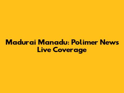 Madurai Manadu: Polimer News' Live Coverage