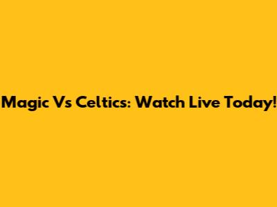 Magic Vs Celtics: Watch Live Today!