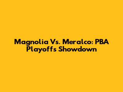 Magnolia Vs. Meralco: PBA Playoffs Showdown