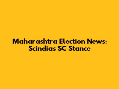 Maharashtra Election News: Scindia's SC Stance