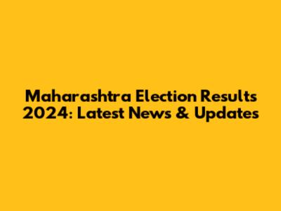 Maharashtra Election Results 2024: Latest News & Updates