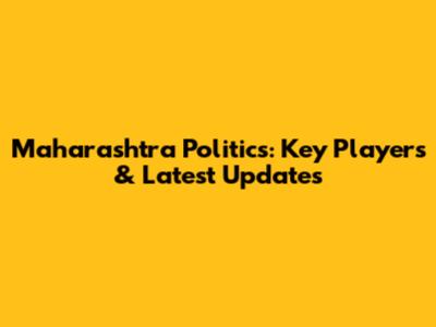 Maharashtra Politics: Key Players & Latest Updates