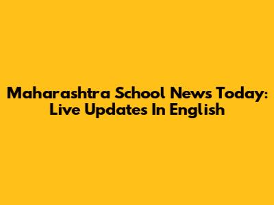 Maharashtra School News Today: Live Updates In English