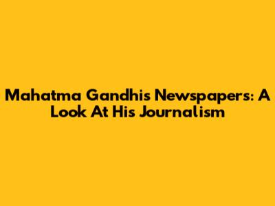 Mahatma Gandhi's Newspapers: A Look At His Journalism