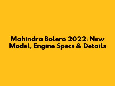 Mahindra Bolero 2022: New Model, Engine Specs & Details