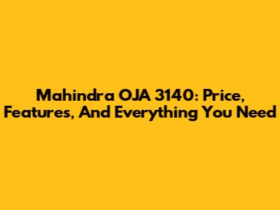 Mahindra OJA 3140: Price, Features, And Everything You Need