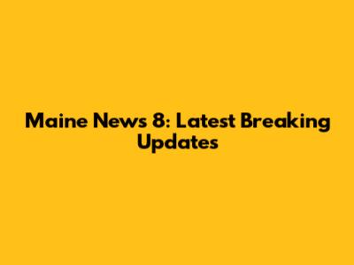 Maine News 8: Latest Breaking Updates