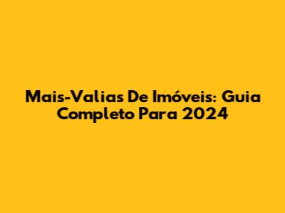 Mais-Valias De Imóveis: Guia Completo Para 2024