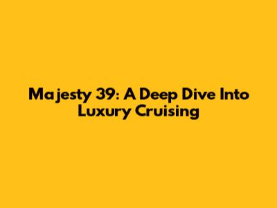 Majesty 39: A Deep Dive Into Luxury Cruising
