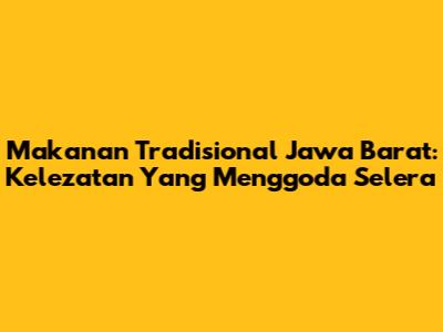 Makanan Tradisional Jawa Barat: Kelezatan Yang Menggoda Selera