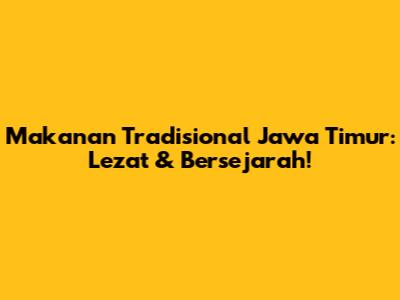 Makanan Tradisional Jawa Timur: Lezat & Bersejarah!