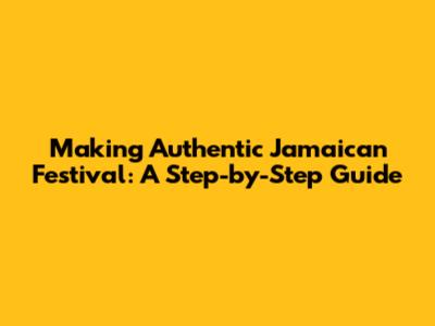 Making Authentic Jamaican Festival: A Step-by-Step Guide