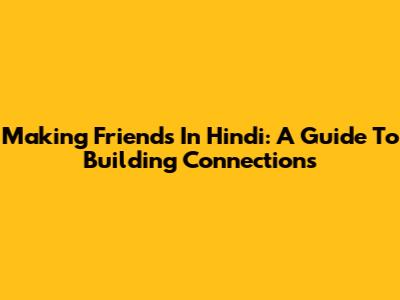 Making Friends In Hindi: A Guide To Building Connections