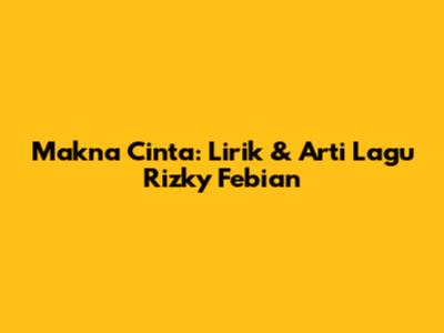 Makna Cinta: Lirik & Arti Lagu Rizky Febian
