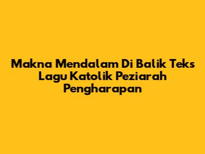 Makna Mendalam Di Balik Teks Lagu Katolik 'Peziarah Pengharapan'