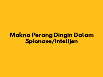 Makna Perang Dingin Dalam Spionase/Intelijen