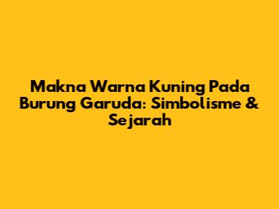 Makna Warna Kuning Pada Burung Garuda: Simbolisme & Sejarah
