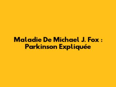 Maladie De Michael J. Fox : Parkinson Expliquée