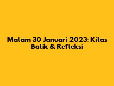 Malam 30 Januari 2023: Kilas Balik & Refleksi