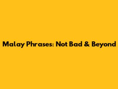 Malay Phrases: "Not Bad" & Beyond