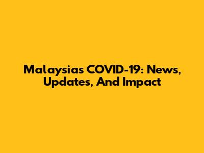 Malaysia's COVID-19: News, Updates, And Impact