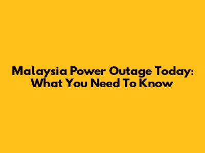 Malaysia Power Outage Today: What You Need To Know