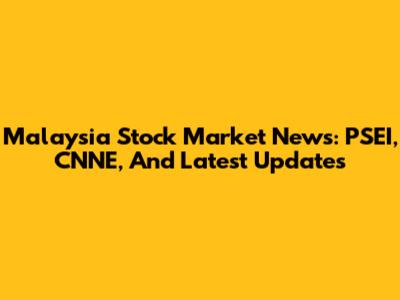 Malaysia Stock Market News: PSEI, CNNE, And Latest Updates
