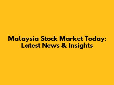 Malaysia Stock Market Today: Latest News & Insights
