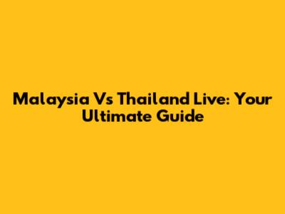 Malaysia Vs Thailand Live: Your Ultimate Guide