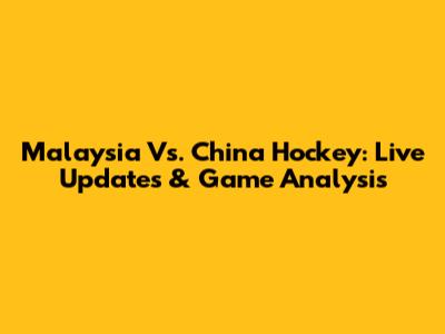 Malaysia Vs. China Hockey: Live Updates & Game Analysis