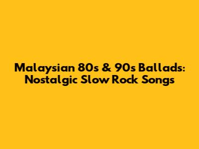 Malaysian 80s & 90s Ballads: Nostalgic Slow Rock Songs