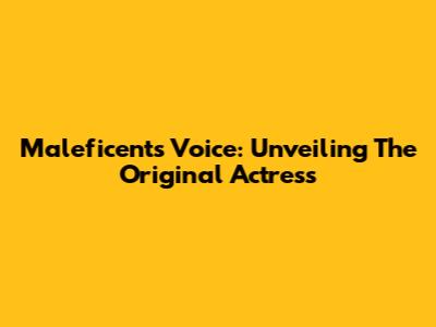 Maleficent's Voice: Unveiling The Original Actress