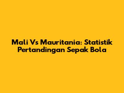 Mali Vs Mauritania: Statistik Pertandingan Sepak Bola