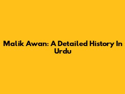 Malik Awan: A Detailed History In Urdu