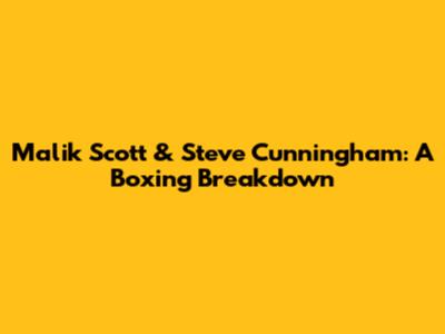 Malik Scott & Steve Cunningham: A Boxing Breakdown