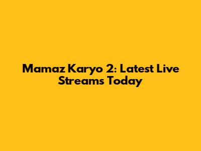 Mamaz Karyo 2: Latest Live Streams Today