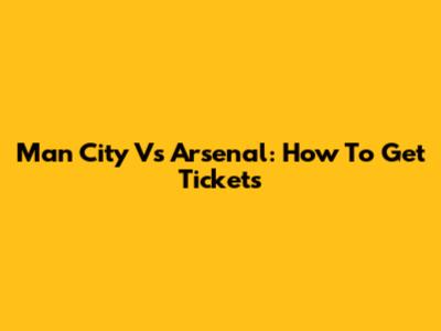 Man City Vs Arsenal: How To Get Tickets