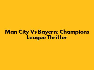 Man City Vs Bayern: Champions League Thriller