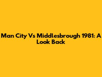 Man City Vs Middlesbrough 1981: A Look Back