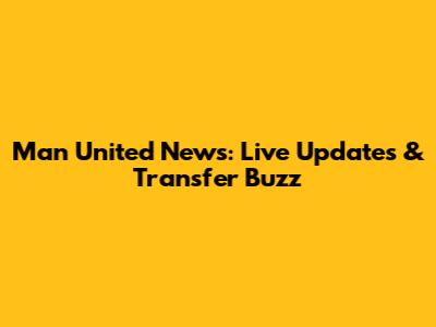 Man United News: Live Updates & Transfer Buzz