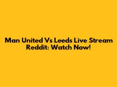 Man United Vs Leeds Live Stream Reddit: Watch Now!