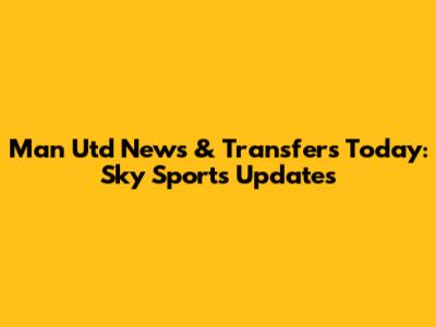 Man Utd News & Transfers Today: Sky Sports Updates