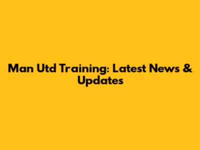 Man Utd Training: Latest News & Updates