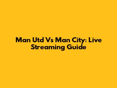 Man Utd Vs Man City: Live Streaming Guide