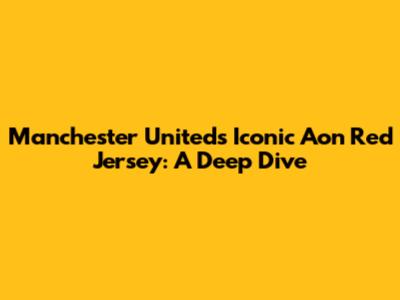 Manchester United's Iconic Aon Red Jersey: A Deep Dive