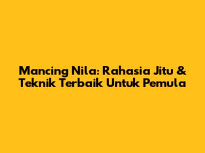 Mancing Nila: Rahasia Jitu & Teknik Terbaik Untuk Pemula