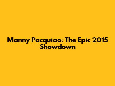 Manny Pacquiao: The Epic 2015 Showdown