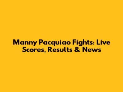 Manny Pacquiao Fights: Live Scores, Results & News