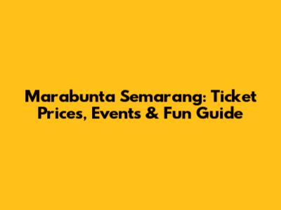 Marabunta Semarang: Ticket Prices, Events & Fun Guide